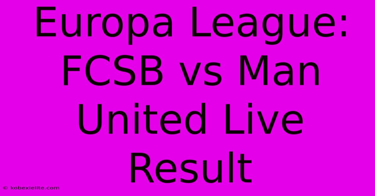 Europa League: FCSB Vs Man United Live Result