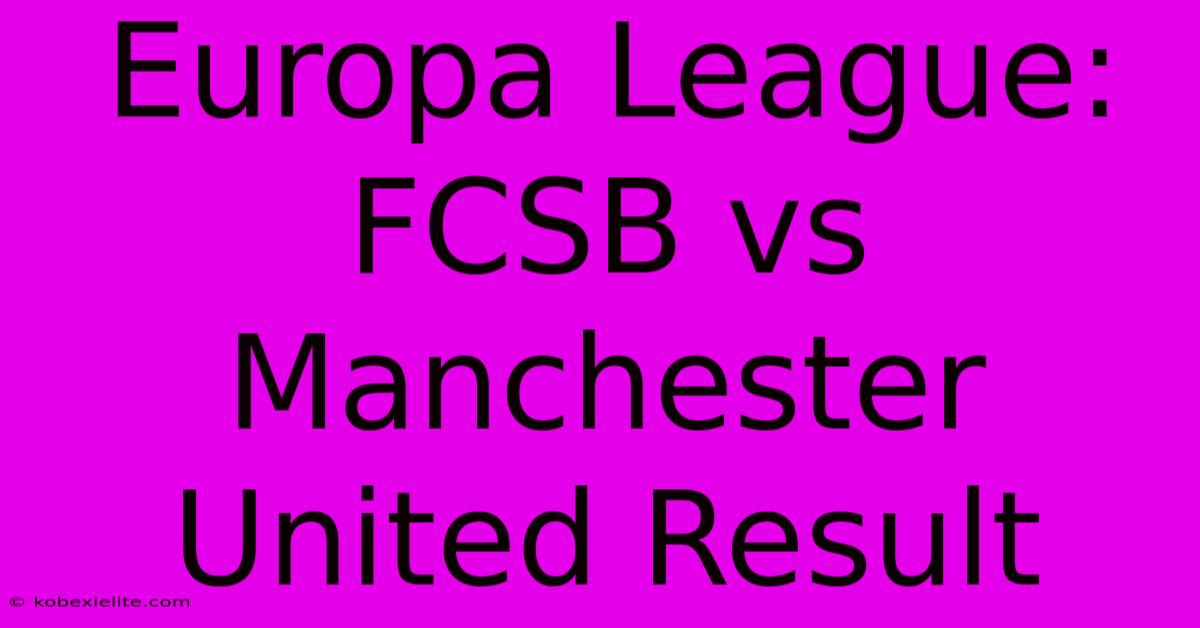 Europa League: FCSB Vs Manchester United Result