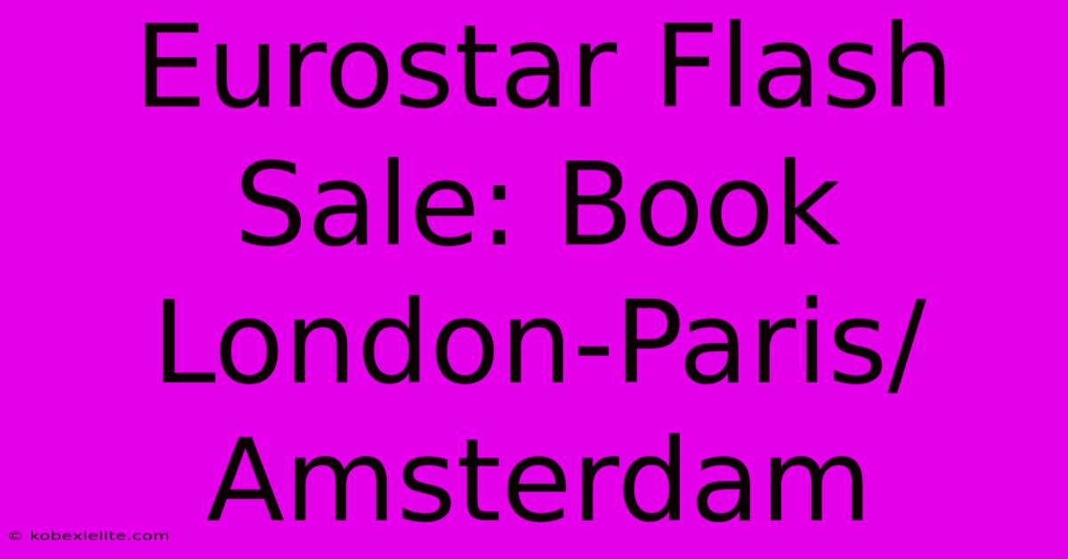 Eurostar Flash Sale: Book London-Paris/Amsterdam