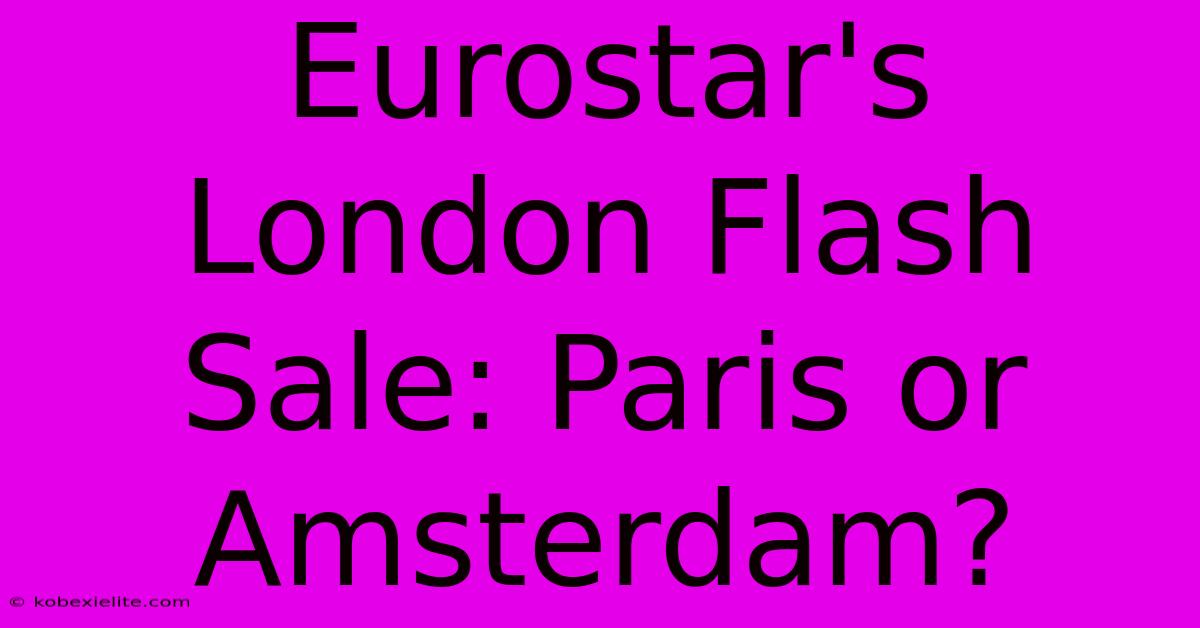 Eurostar's London Flash Sale: Paris Or Amsterdam?