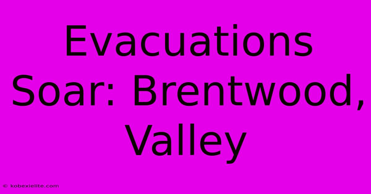 Evacuations Soar: Brentwood, Valley