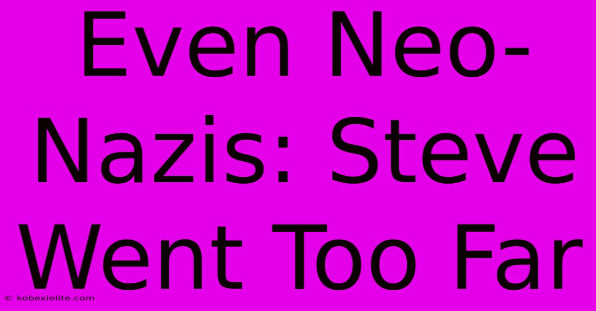 Even Neo-Nazis: Steve Went Too Far