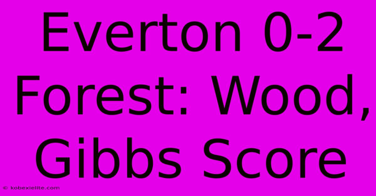 Everton 0-2 Forest: Wood, Gibbs Score