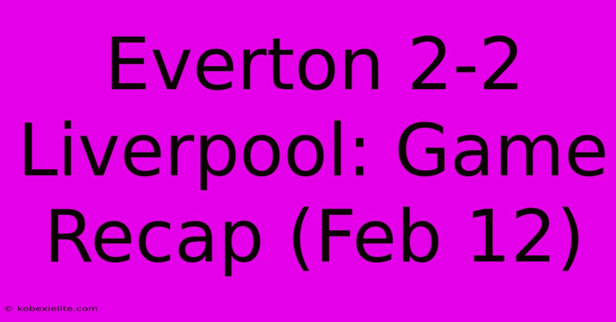 Everton 2-2 Liverpool: Game Recap (Feb 12)