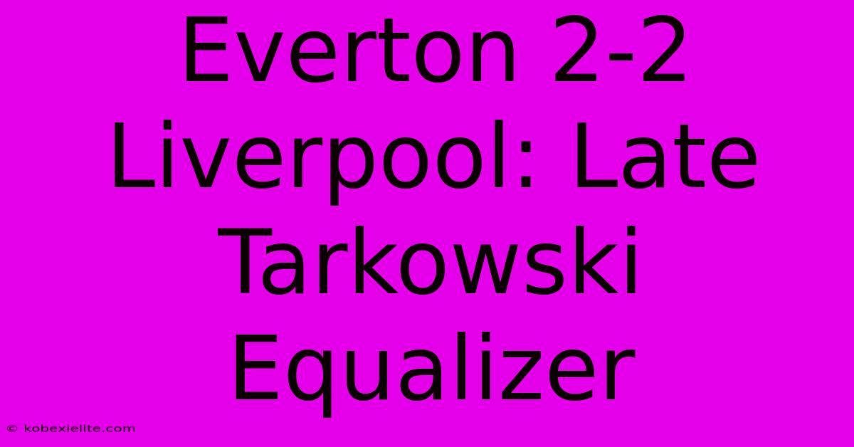 Everton 2-2 Liverpool: Late Tarkowski Equalizer