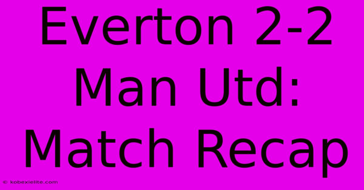 Everton 2-2 Man Utd: Match Recap