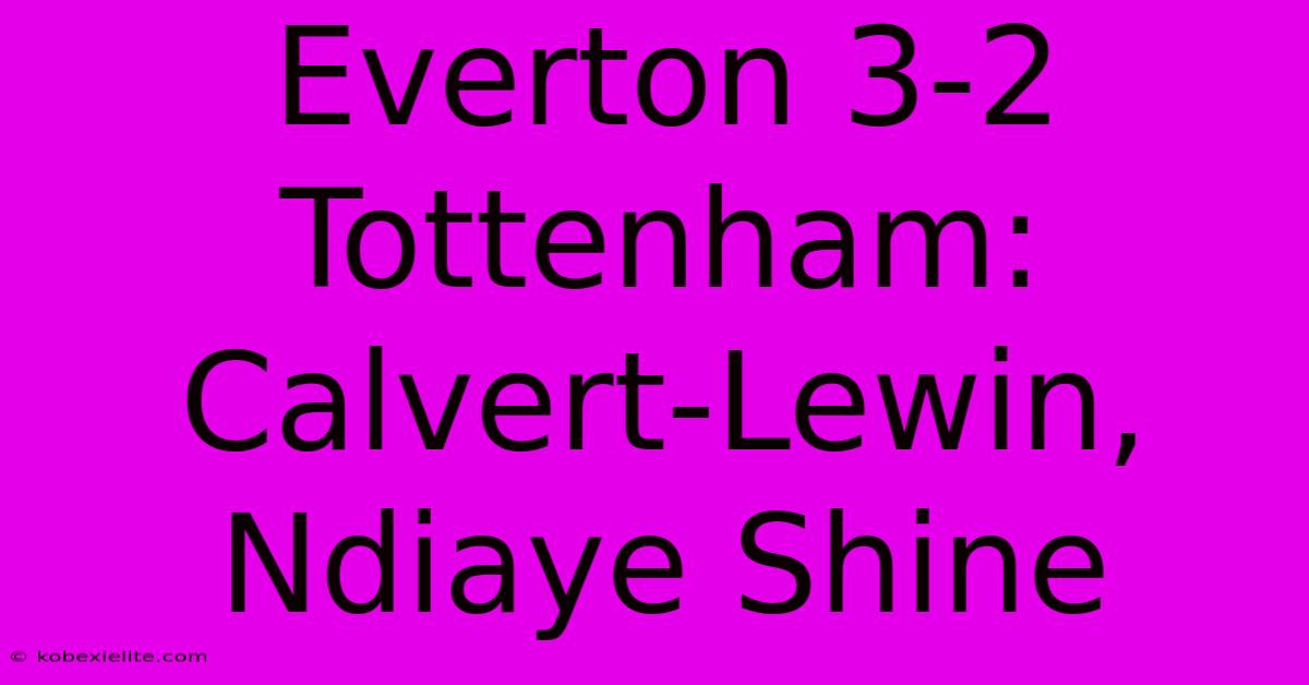 Everton 3-2 Tottenham: Calvert-Lewin, Ndiaye Shine