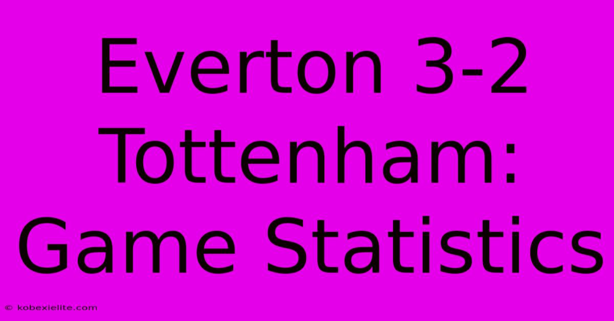 Everton 3-2 Tottenham: Game Statistics