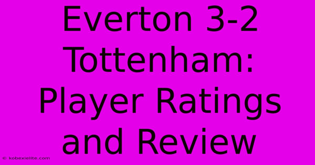 Everton 3-2 Tottenham: Player Ratings And Review