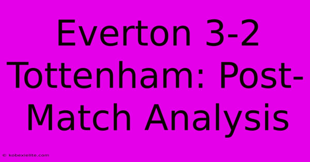 Everton 3-2 Tottenham: Post-Match Analysis