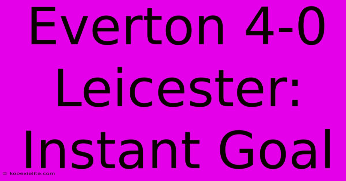 Everton 4-0 Leicester: Instant Goal