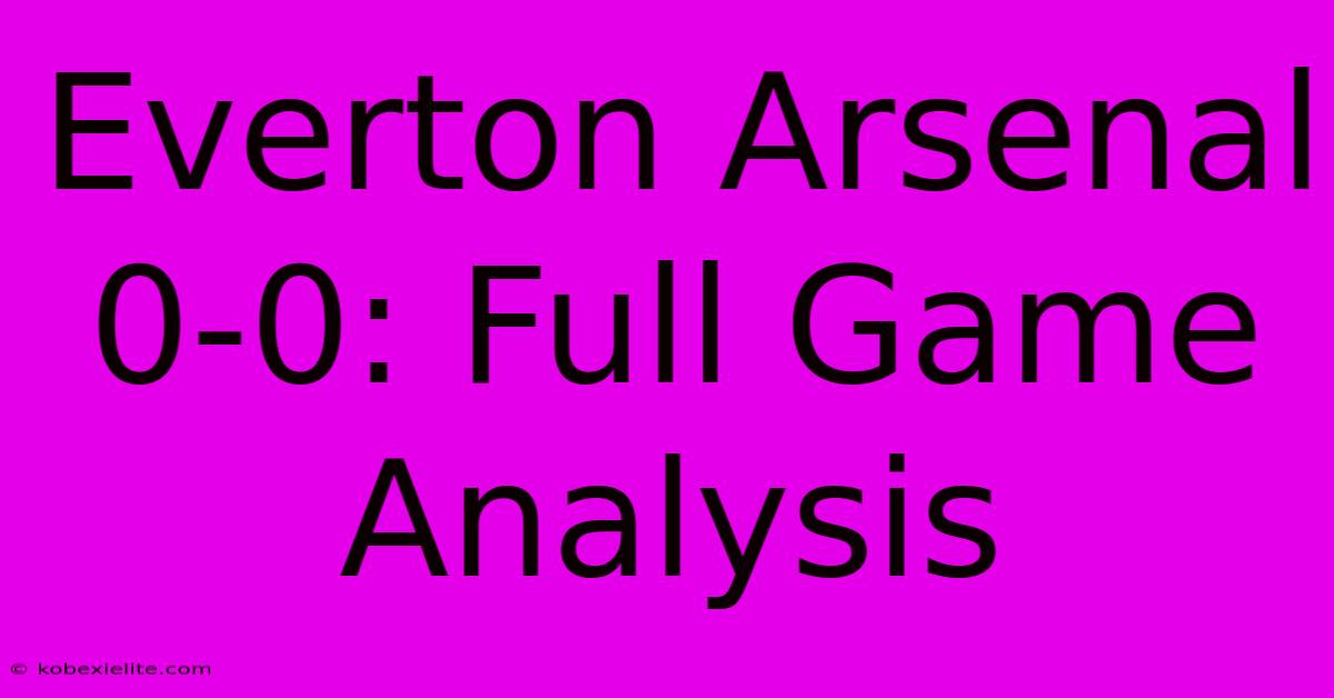 Everton Arsenal 0-0: Full Game Analysis Everton Arsenal 0-0: Full Game Analysis