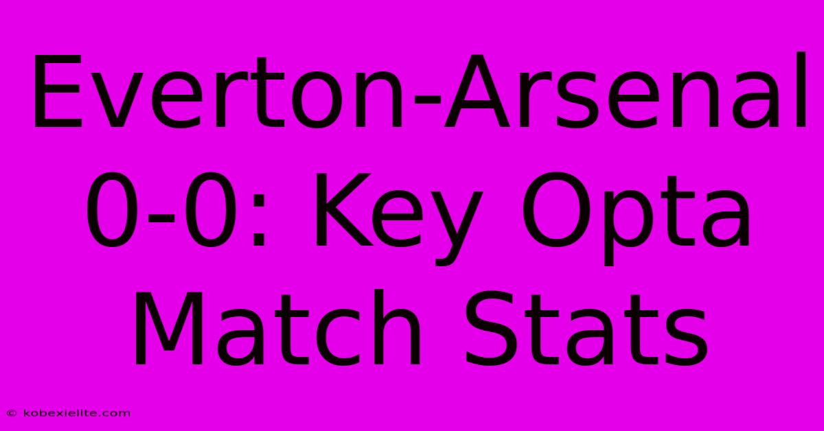 Everton-Arsenal 0-0: Key Opta Match Stats Everton-Arsenal 0-0: Key Opta Match Stats