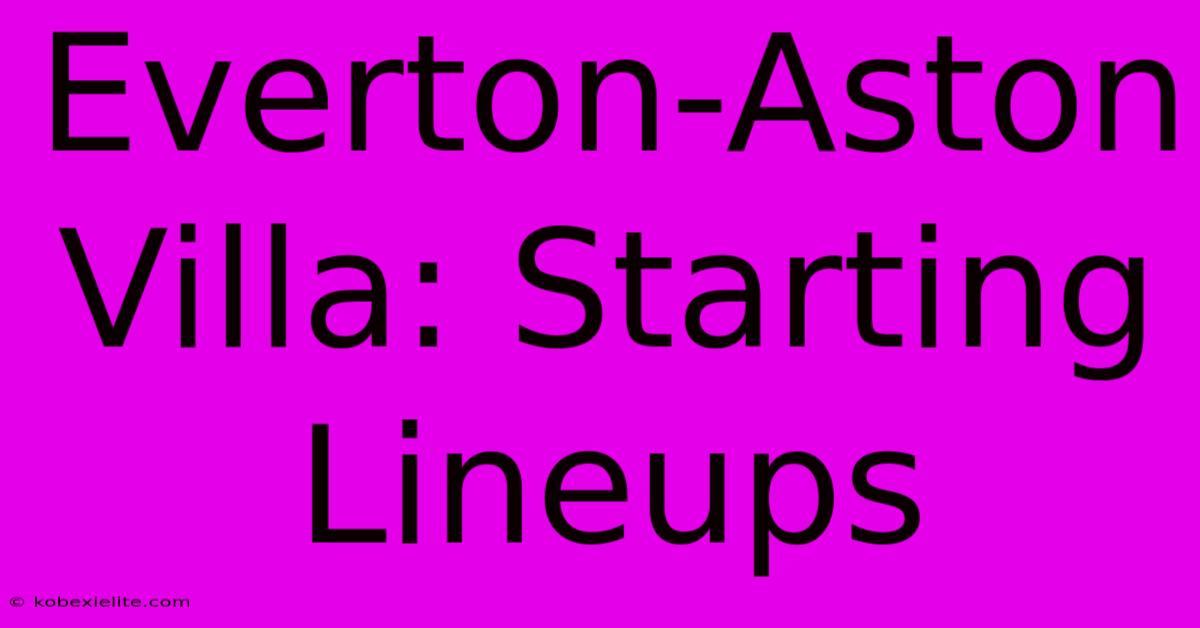 Everton-Aston Villa: Starting Lineups