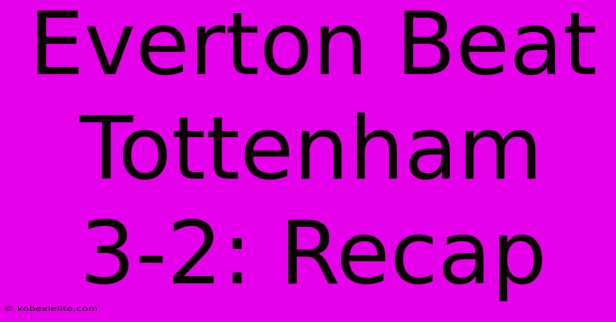 Everton Beat Tottenham 3-2: Recap