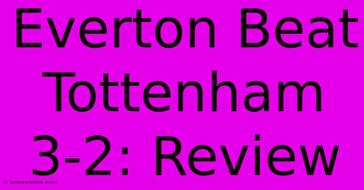 Everton Beat Tottenham 3-2: Review