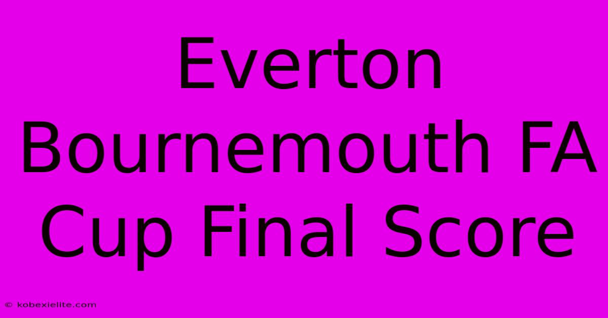 Everton Bournemouth FA Cup Final Score