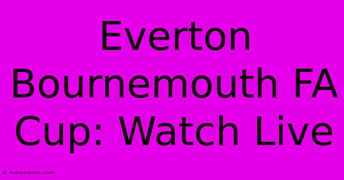 Everton Bournemouth FA Cup: Watch Live