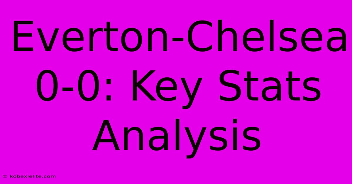 Everton-Chelsea 0-0: Key Stats Analysis