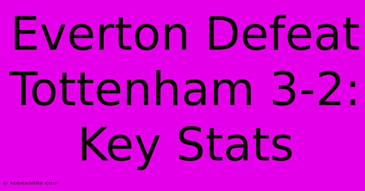 Everton Defeat Tottenham 3-2: Key Stats