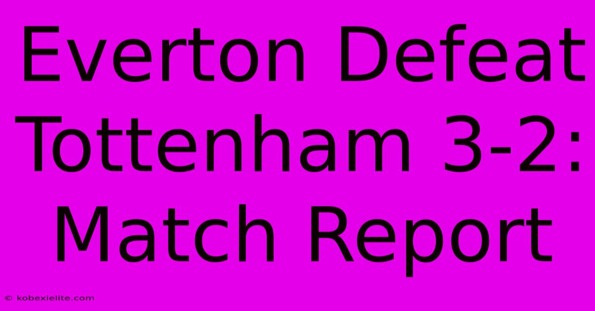 Everton Defeat Tottenham 3-2: Match Report