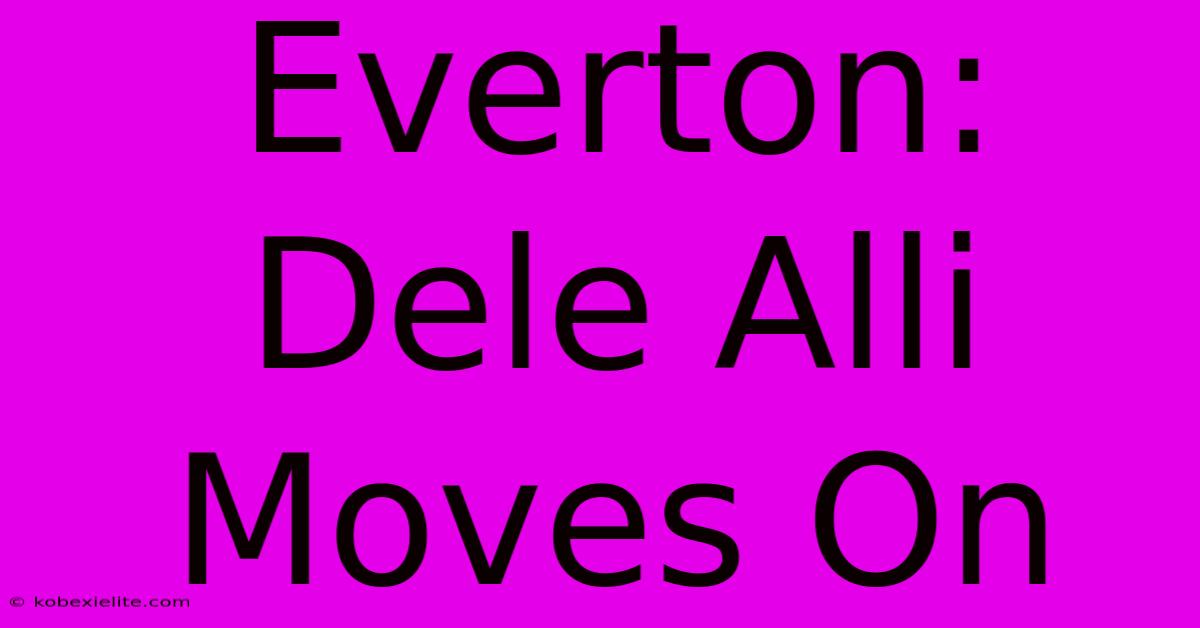 Everton: Dele Alli Moves On