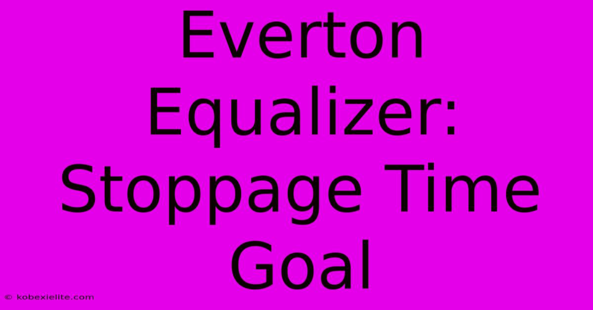 Everton Equalizer: Stoppage Time Goal