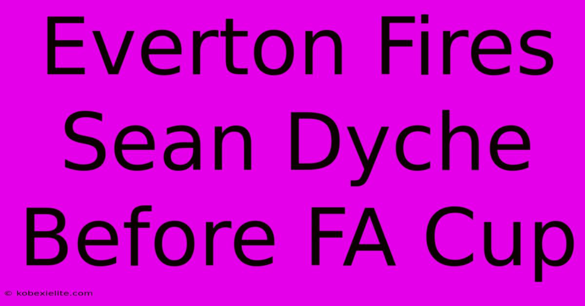 Everton Fires Sean Dyche Before FA Cup