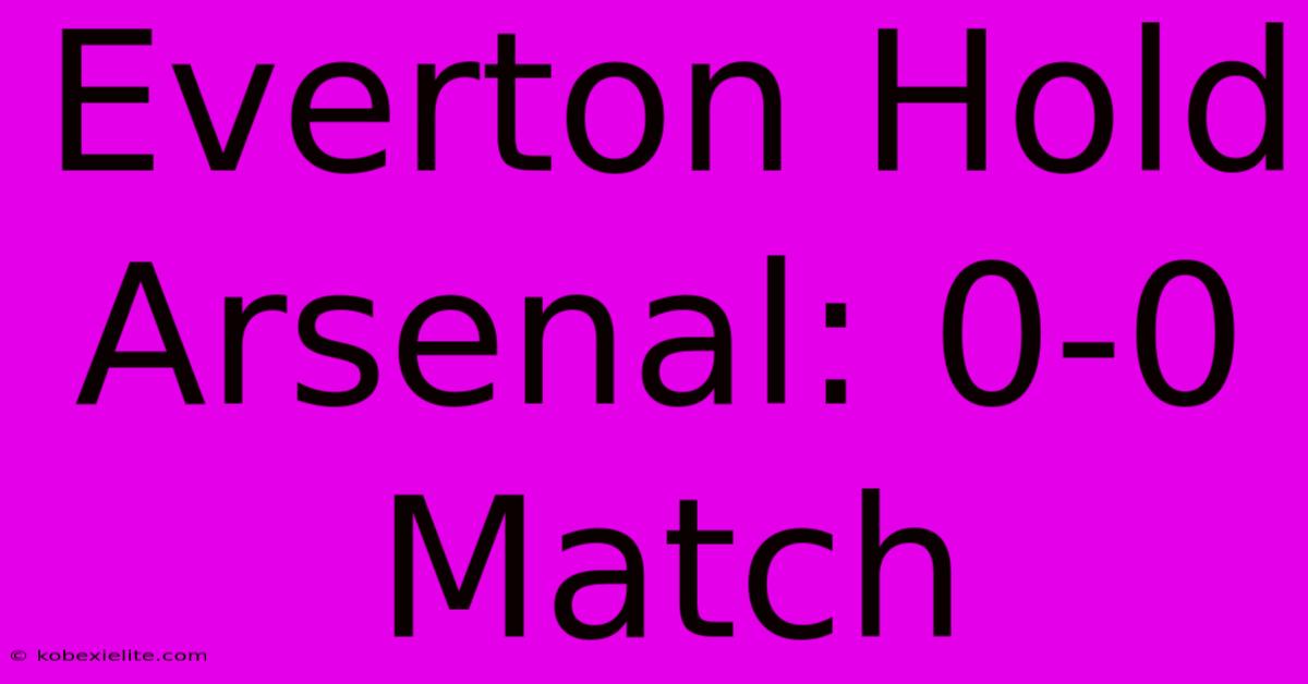 Everton Hold Arsenal: 0-0 Match Everton Hold Arsenal: 0-0 Match