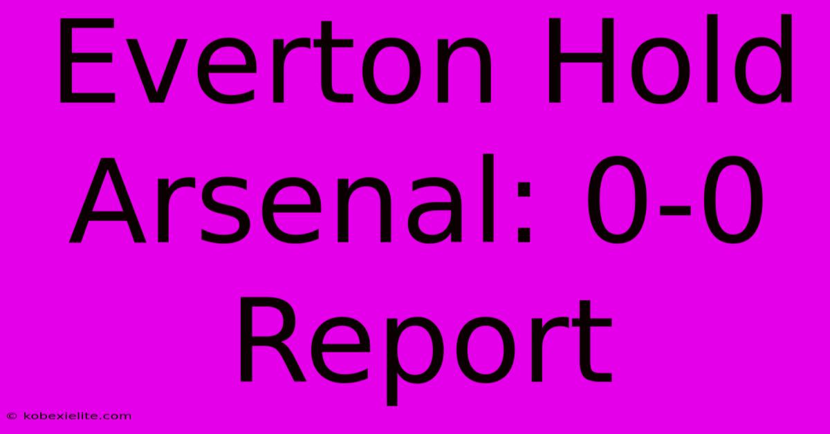 Everton Hold Arsenal: 0-0 Report Everton Hold Arsenal: 0-0 Report