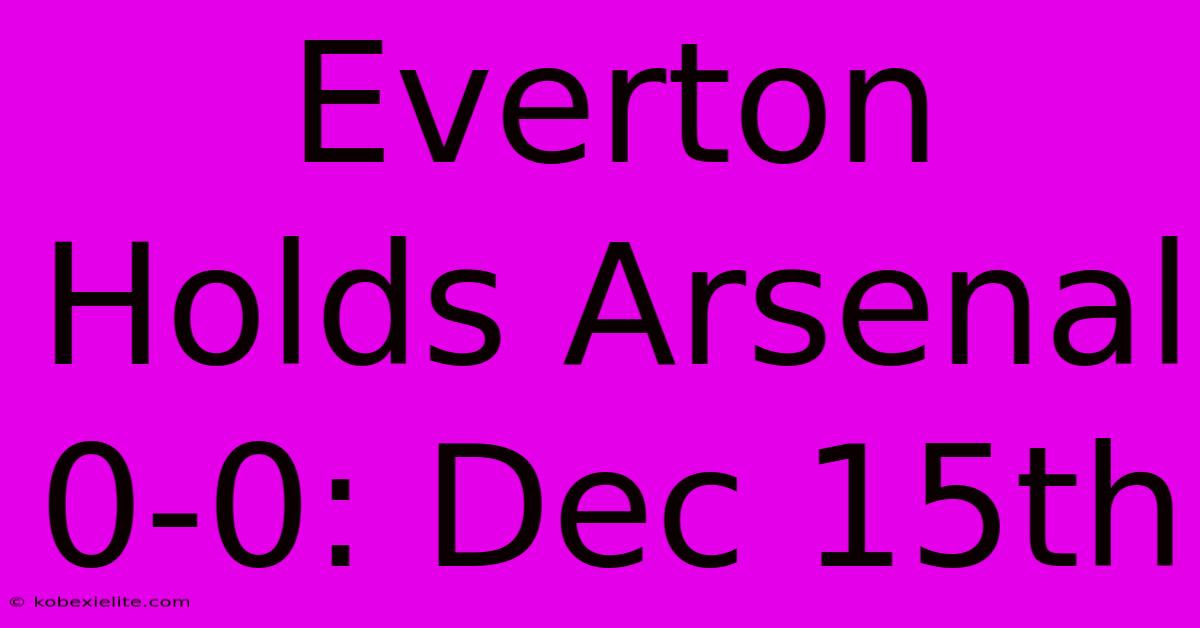 Everton Holds Arsenal 0-0: Dec 15th Everton Holds Arsenal 0-0: Dec 15th