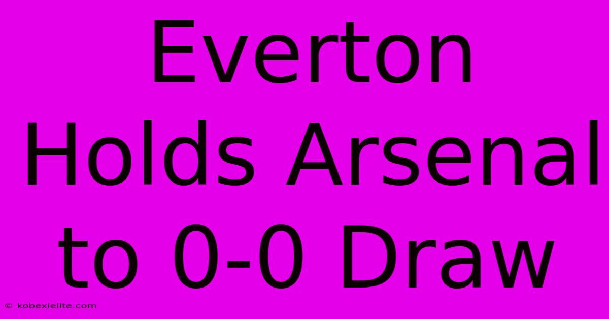 Everton Holds Arsenal To 0-0 Draw Everton Holds Arsenal To 0-0 Draw