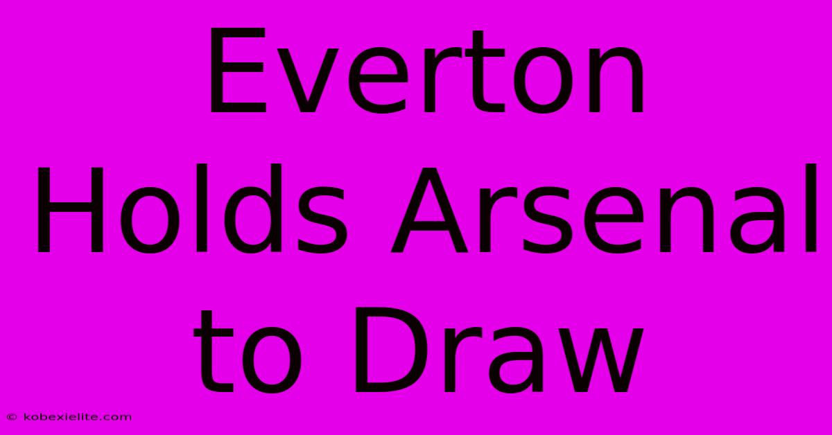 Everton Holds Arsenal To Draw Everton Holds Arsenal To Draw