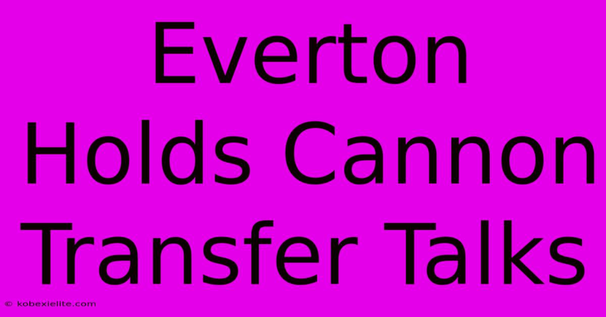 Everton Holds Cannon Transfer Talks