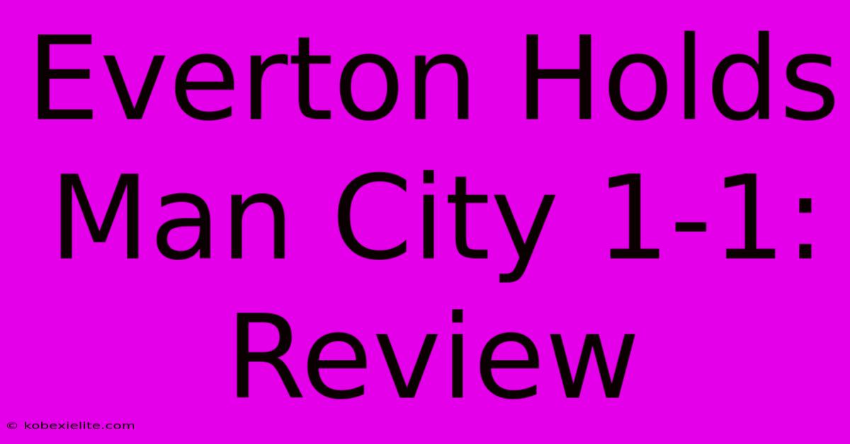 Everton Holds Man City 1-1: Review