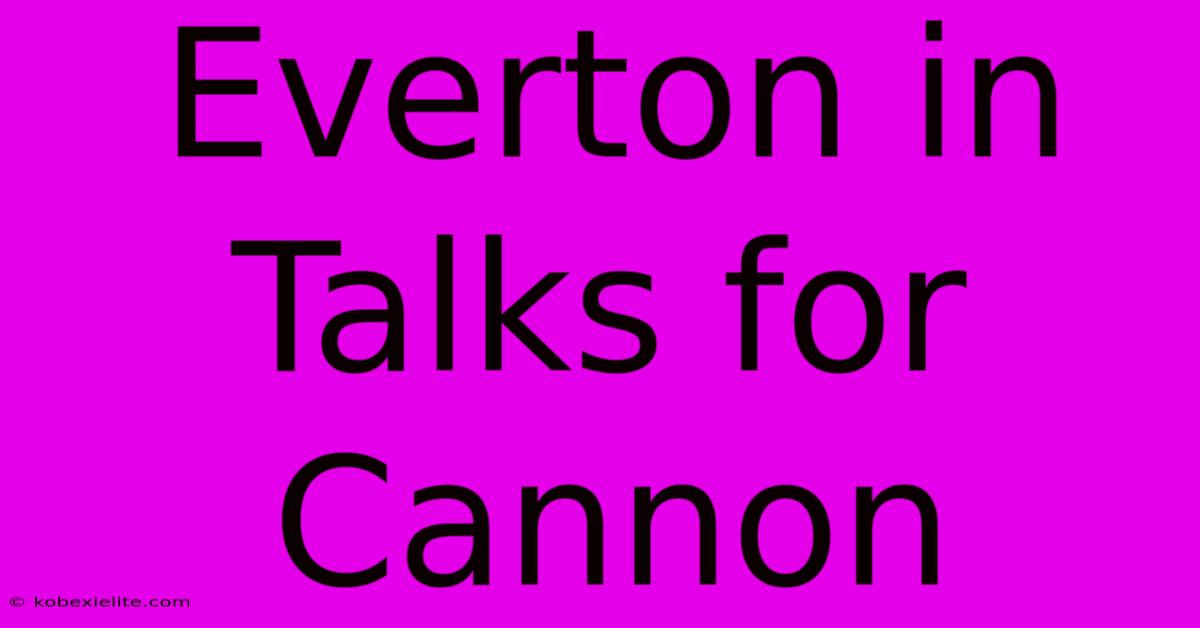 Everton In Talks For Cannon