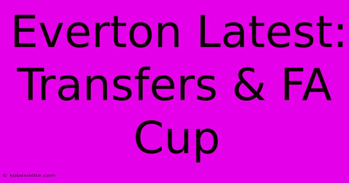 Everton Latest: Transfers & FA Cup