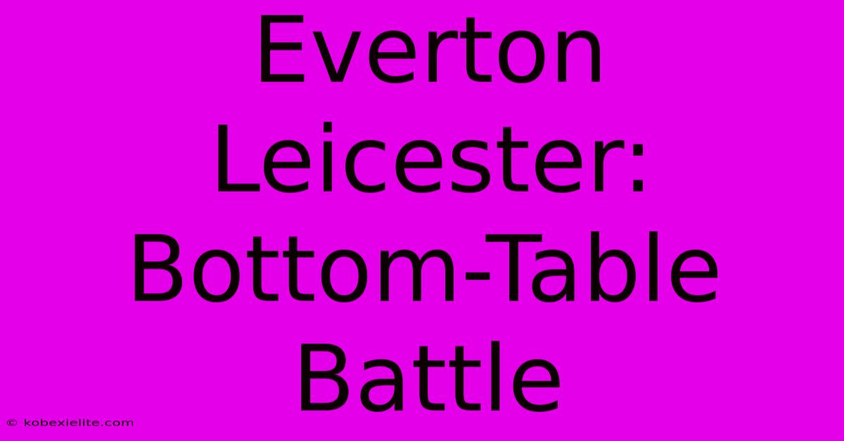 Everton Leicester: Bottom-Table Battle