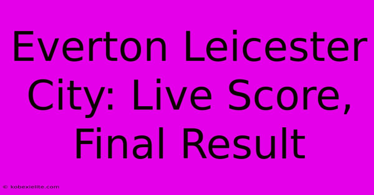 Everton Leicester City: Live Score, Final Result