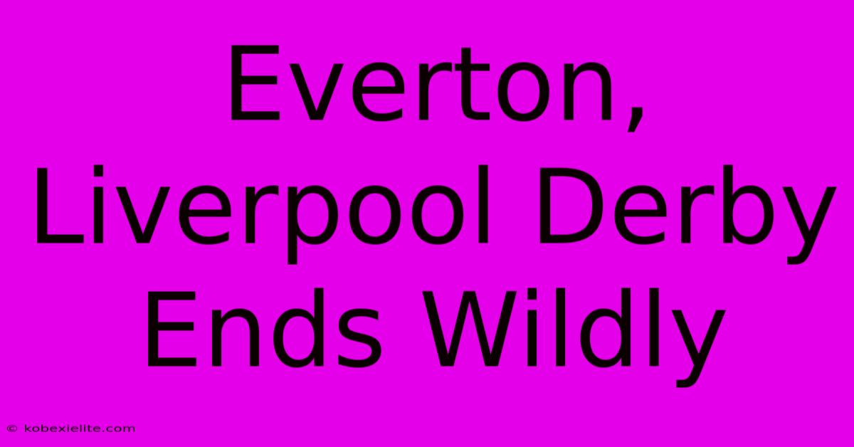 Everton, Liverpool Derby Ends Wildly