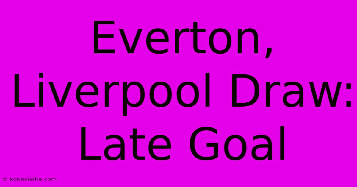 Everton, Liverpool Draw: Late Goal