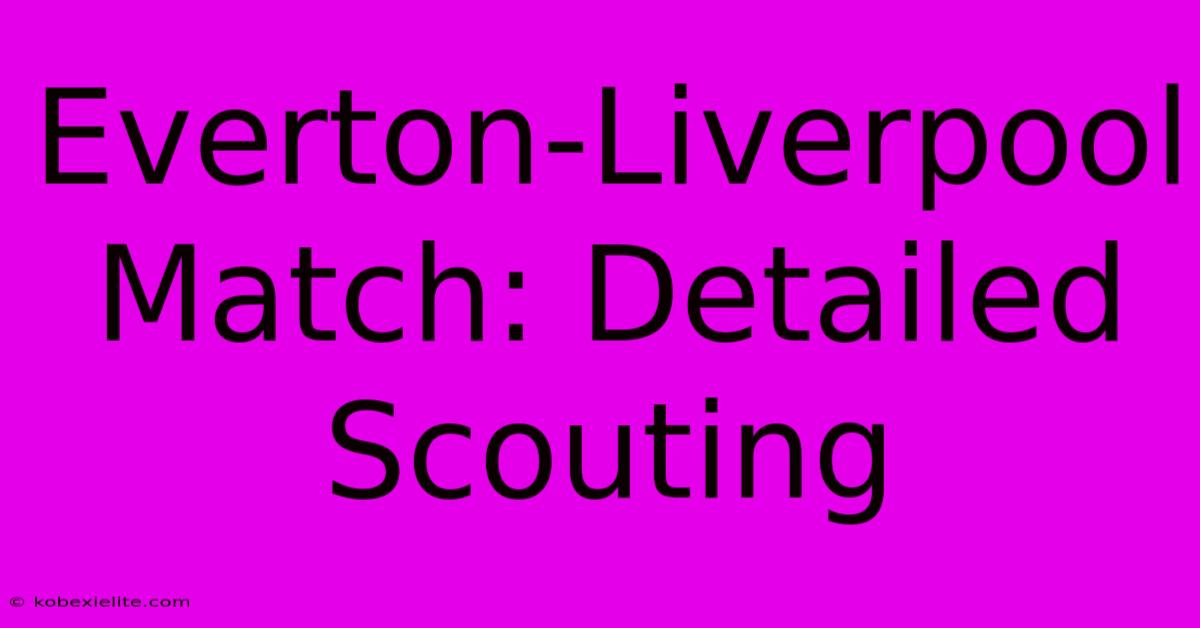 Everton-Liverpool Match: Detailed Scouting