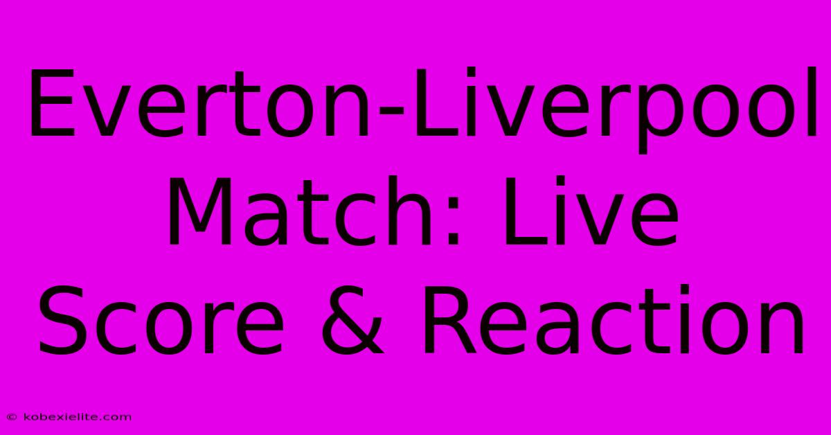 Everton-Liverpool Match: Live Score & Reaction