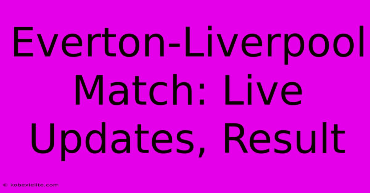 Everton-Liverpool Match: Live Updates, Result