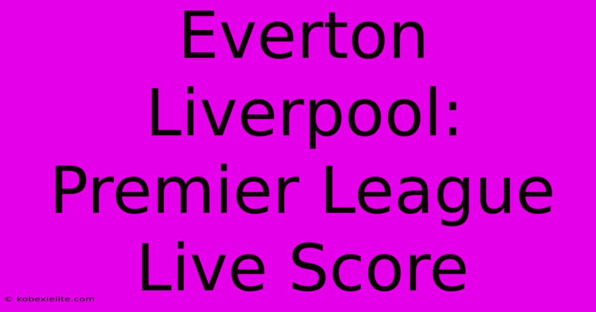 Everton Liverpool: Premier League Live Score