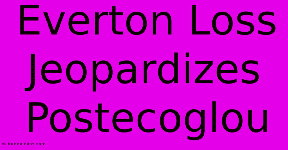 Everton Loss Jeopardizes Postecoglou