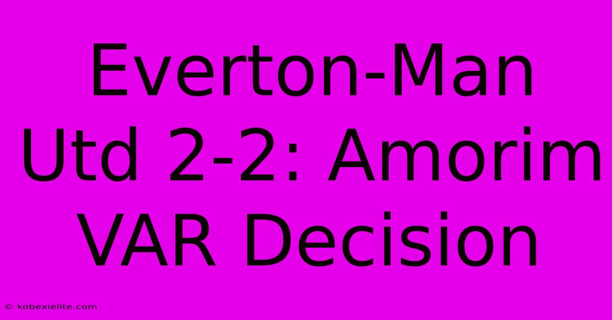 Everton-Man Utd 2-2: Amorim VAR Decision