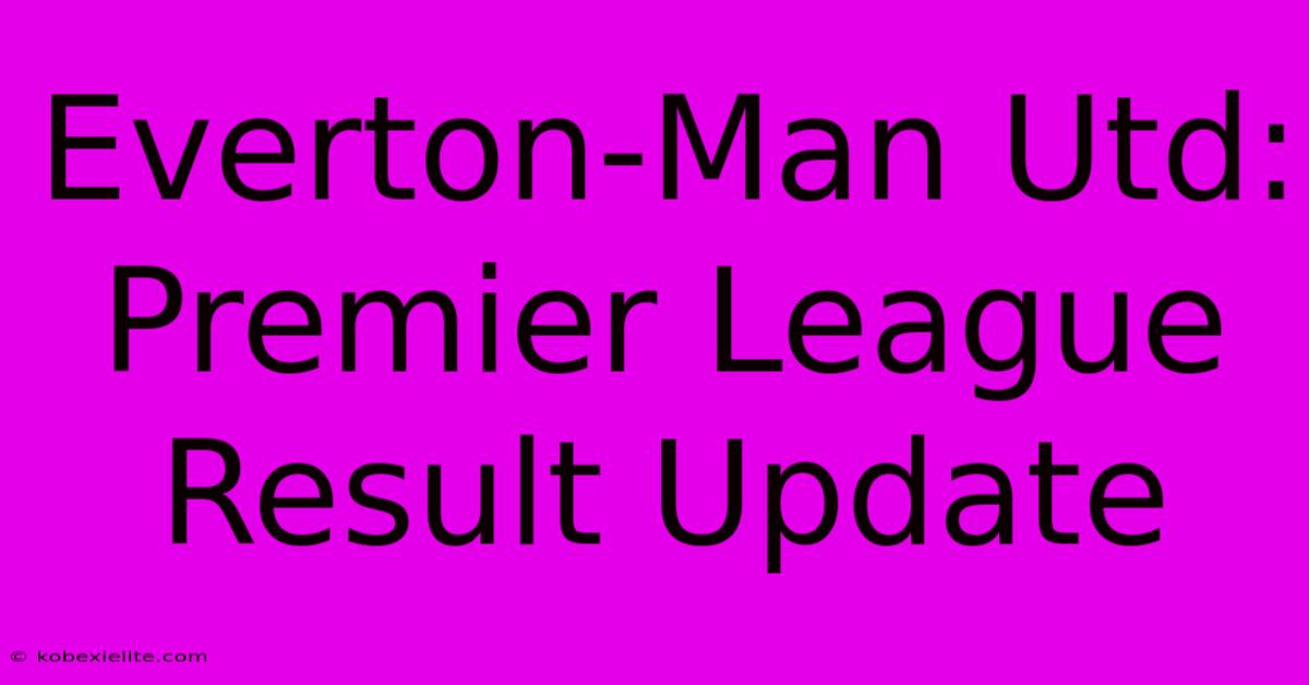 Everton-Man Utd: Premier League Result Update