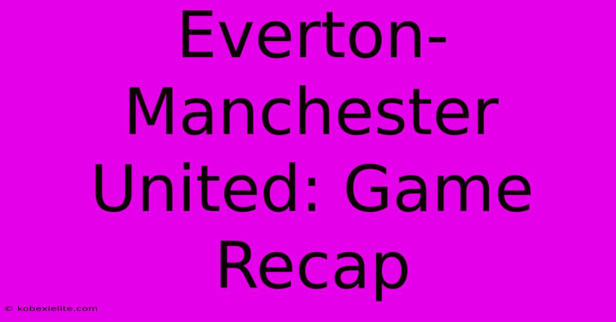 Everton-Manchester United: Game Recap