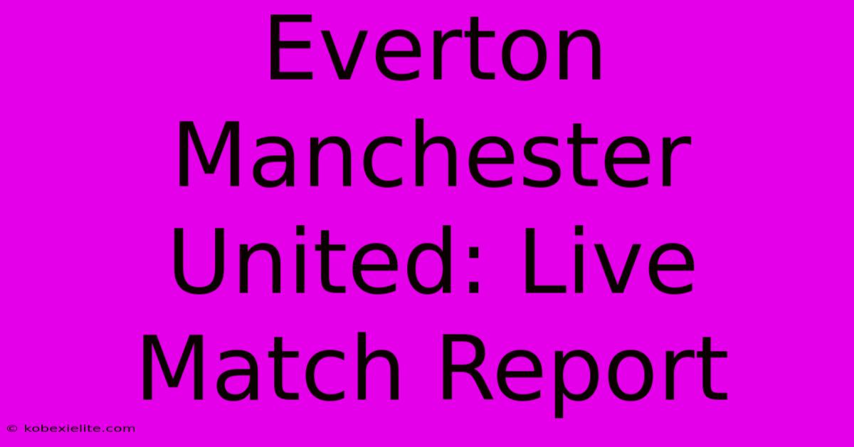 Everton Manchester United: Live Match Report